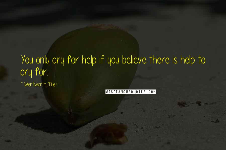 Wentworth Miller quotes: You only cry for help if you believe there is help to cry for.
