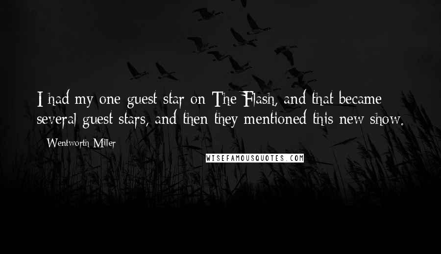 Wentworth Miller quotes: I had my one guest star on The Flash, and that became several guest stars, and then they mentioned this new show.