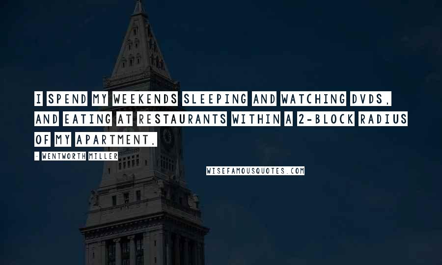 Wentworth Miller quotes: I spend my weekends sleeping and watching DVDs, and eating at restaurants within a 2-block radius of my apartment.