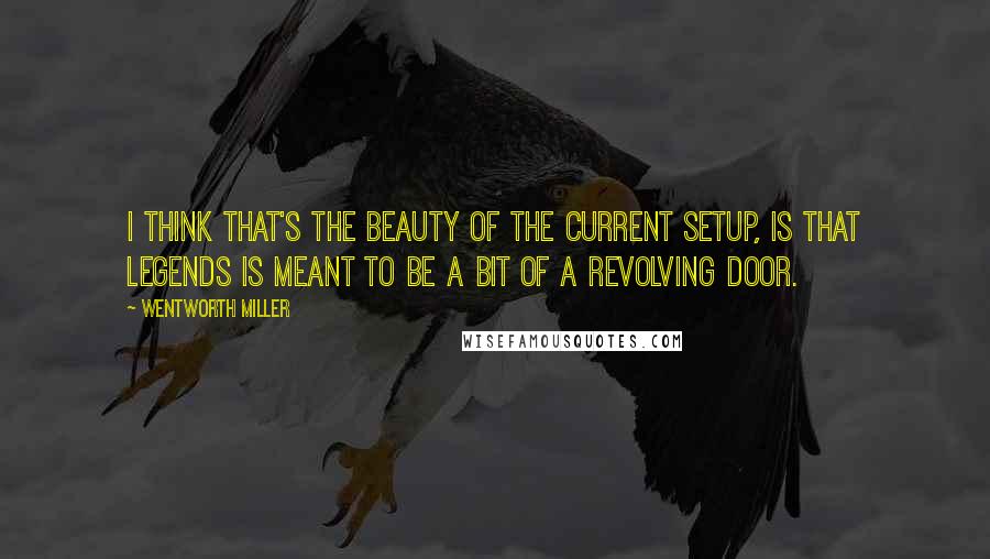 Wentworth Miller quotes: I think that's the beauty of the current setup, is that Legends is meant to be a bit of a revolving door.