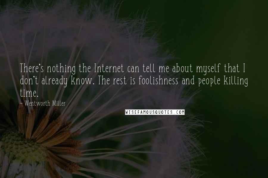 Wentworth Miller quotes: There's nothing the Internet can tell me about myself that I don't already know. The rest is foolishness and people killing time.