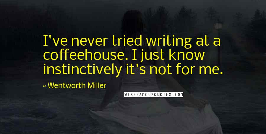 Wentworth Miller quotes: I've never tried writing at a coffeehouse. I just know instinctively it's not for me.