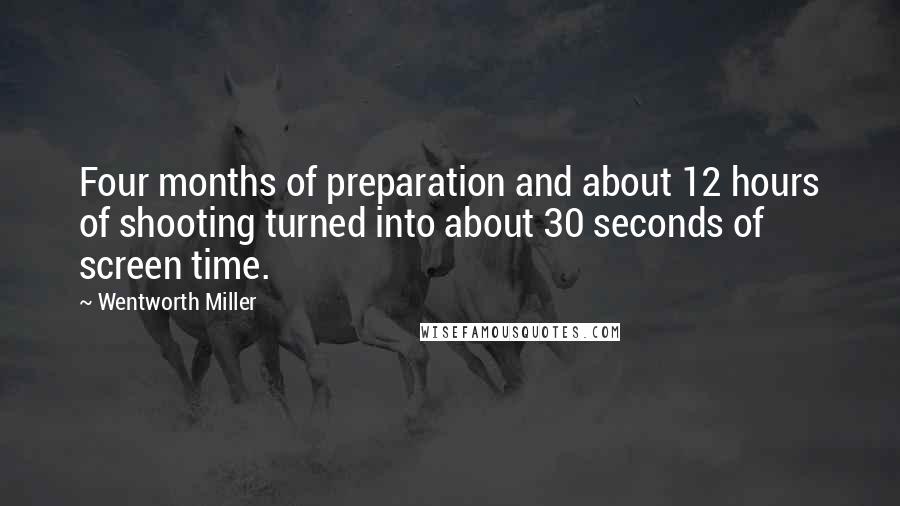 Wentworth Miller quotes: Four months of preparation and about 12 hours of shooting turned into about 30 seconds of screen time.