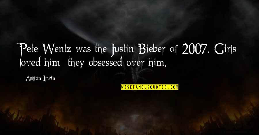Wentz Quotes By Ashton Irwin: Pete Wentz was the Justin Bieber of 2007.