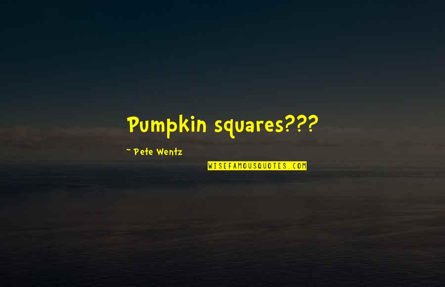 Wentz Quotes By Pete Wentz: Pumpkin squares???