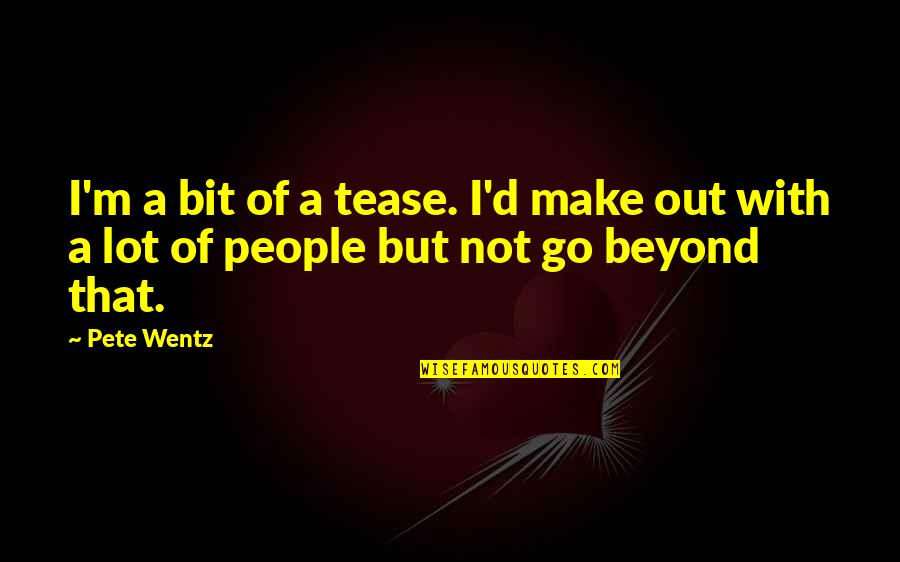 Wentz Quotes By Pete Wentz: I'm a bit of a tease. I'd make