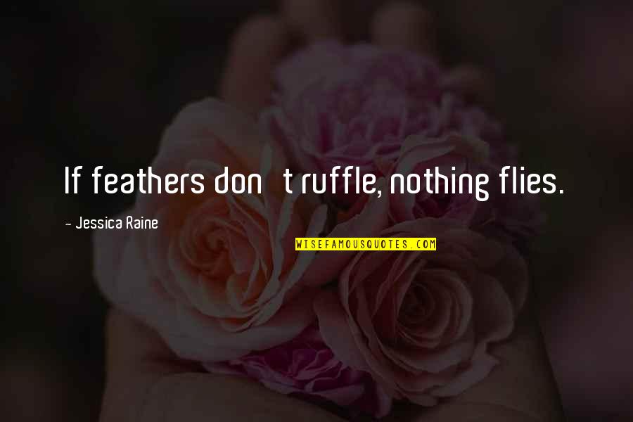 Wentzell Fultondale Quotes By Jessica Raine: If feathers don't ruffle, nothing flies. Wentzell Fultondale Quotes By Jessica Raine: If feathers don't ruffle, nothing flies.