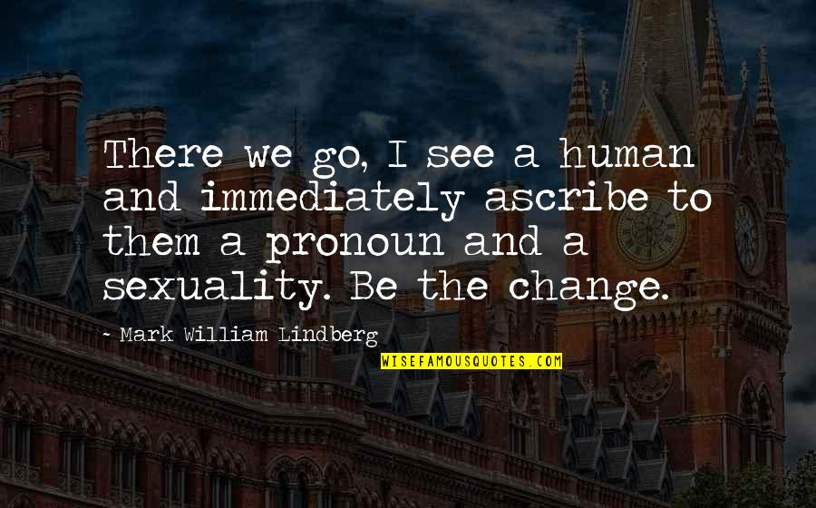 Wenzler Quotes By Mark William Lindberg: There we go, I see a human and Wenzler Quotes By Mark William Lindberg: There we go, I see a human and