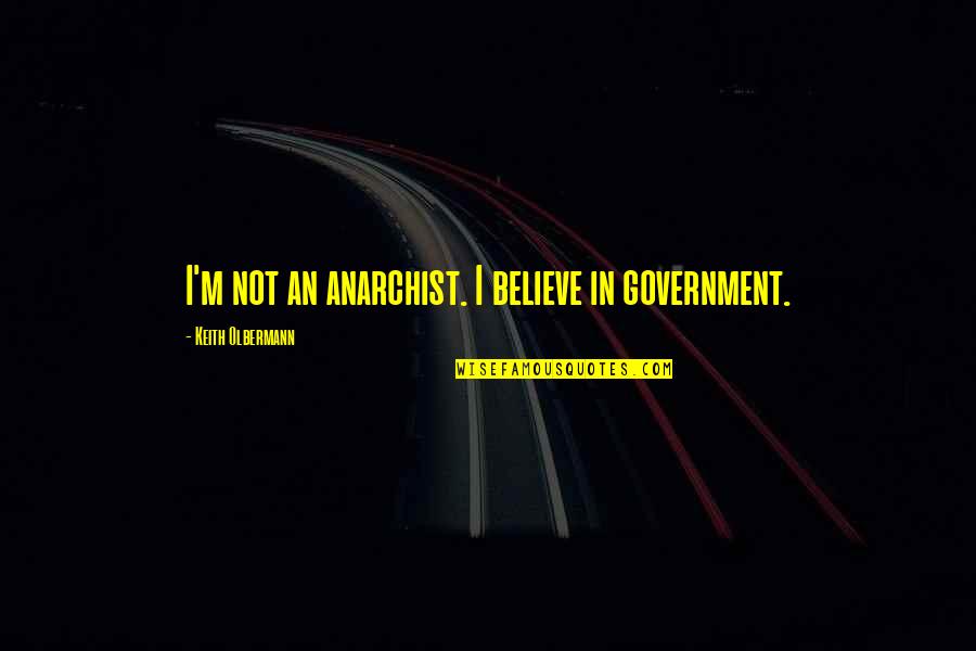 Weoutchea Quotes By Keith Olbermann: I'm not an anarchist. I believe in government.