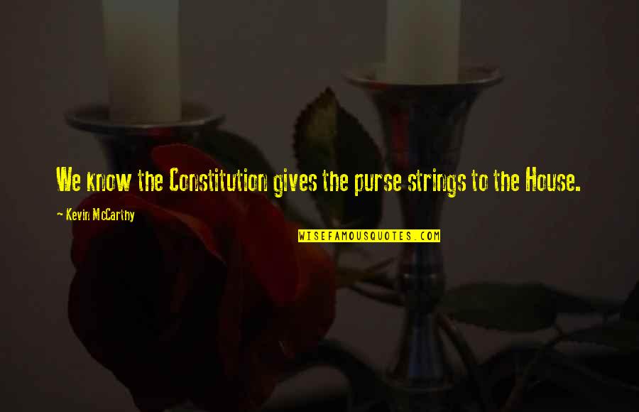 Weoweo Quotes By Kevin McCarthy: We know the Constitution gives the purse strings Weoweo Quotes By Kevin McCarthy: We know the Constitution gives the purse strings