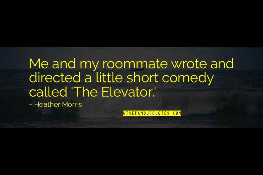 Wepe Quotes By Heather Morris: Me and my roommate wrote and directed a
