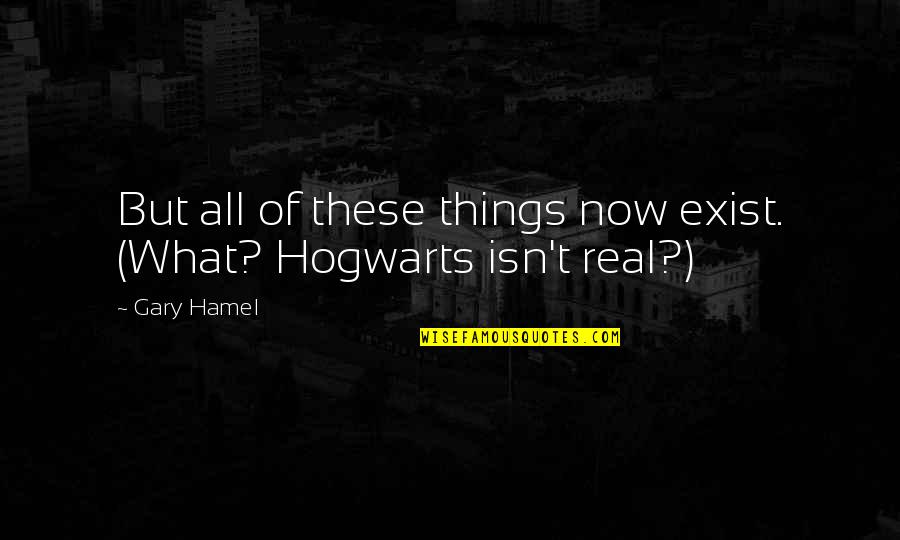 Wepet Quotes By Gary Hamel: But all of these things now exist. (What?