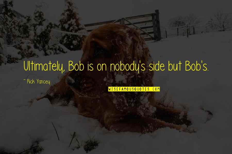 Wepon Quotes By Rick Yancey: Ultimately, Bob is on nobody's side but Bob's.