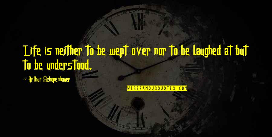 Wept Quotes By Arthur Schopenhauer: Life is neither to be wept over nor