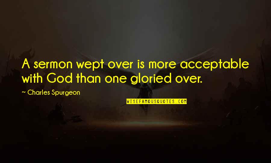 Wept Quotes By Charles Spurgeon: A sermon wept over is more acceptable with