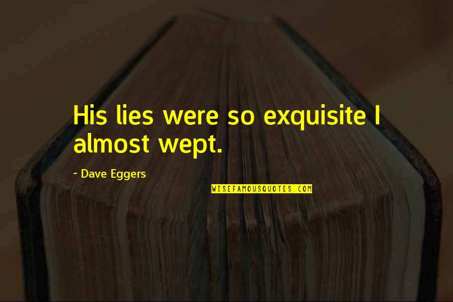 Wept Quotes By Dave Eggers: His lies were so exquisite I almost wept.