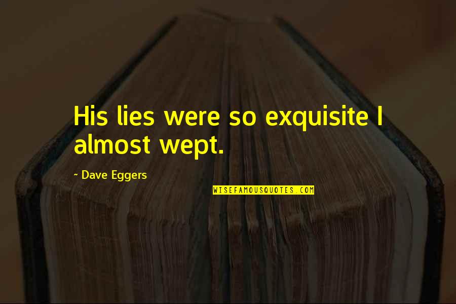Wept Quotes By Dave Eggers: His lies were so exquisite I almost wept. Wept Quotes By Dave Eggers: His lies were so exquisite I almost wept.