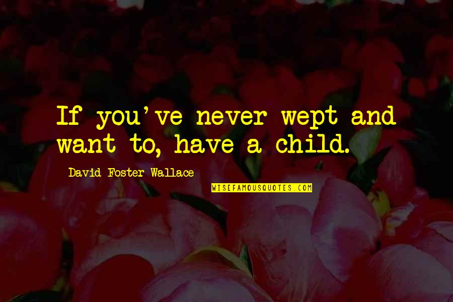 Wept Quotes By David Foster Wallace: If you've never wept and want to, have