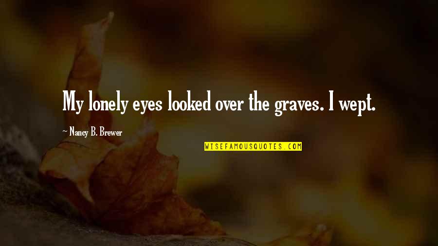 Wept Quotes By Nancy B. Brewer: My lonely eyes looked over the graves. I