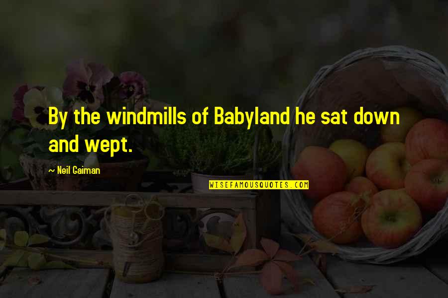 Wept Quotes By Neil Gaiman: By the windmills of Babyland he sat down Wept Quotes By Neil Gaiman: By the windmills of Babyland he sat down