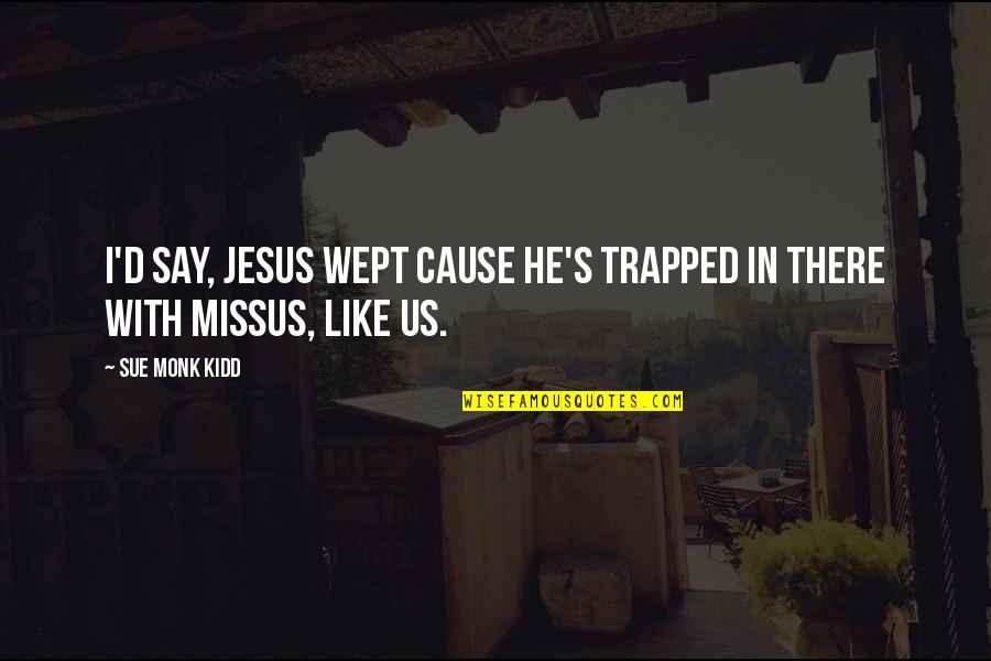 Wept Quotes By Sue Monk Kidd: I'd say, Jesus wept cause he's trapped in