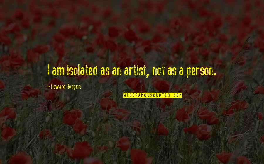 Werbelow Beverages Quotes By Howard Hodgkin: I am isolated as an artist, not as