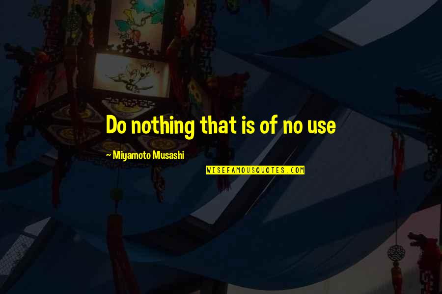 Werbelow Beverages Quotes By Miyamoto Musashi: Do nothing that is of no use
