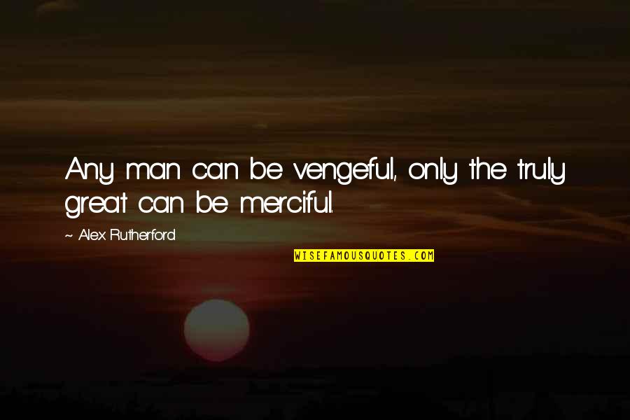 Werchter Classic Quotes By Alex Rutherford: Any man can be vengeful, only the truly Werchter Classic Quotes By Alex Rutherford: Any man can be vengeful, only the truly
