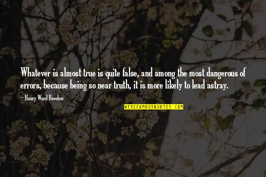 Werdich Online Quotes By Henry Ward Beecher: Whatever is almost true is quite false, and