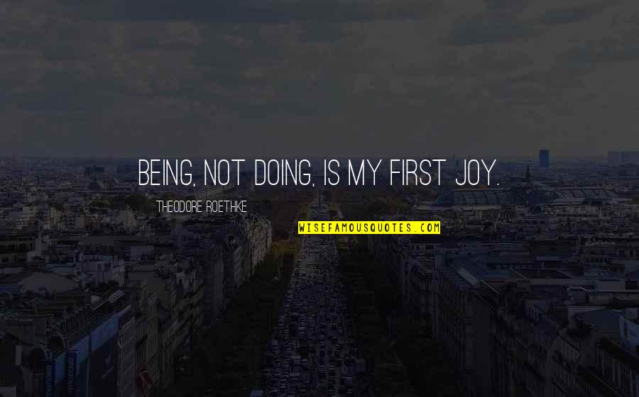 Werdnig Hoffman Quotes By Theodore Roethke: Being, not doing, is my first joy. Werdnig Hoffman Quotes By Theodore Roethke: Being, not doing, is my first joy.