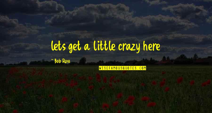 We're A Little Crazy Quotes By Bob Ross: lets get a little crazy here