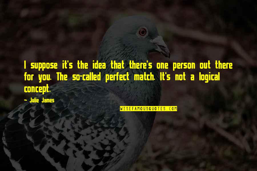 Were A Perfect Match Quotes By Julie James: I suppose it's the idea that there's one Were A Perfect Match Quotes By Julie James: I suppose it's the idea that there's one