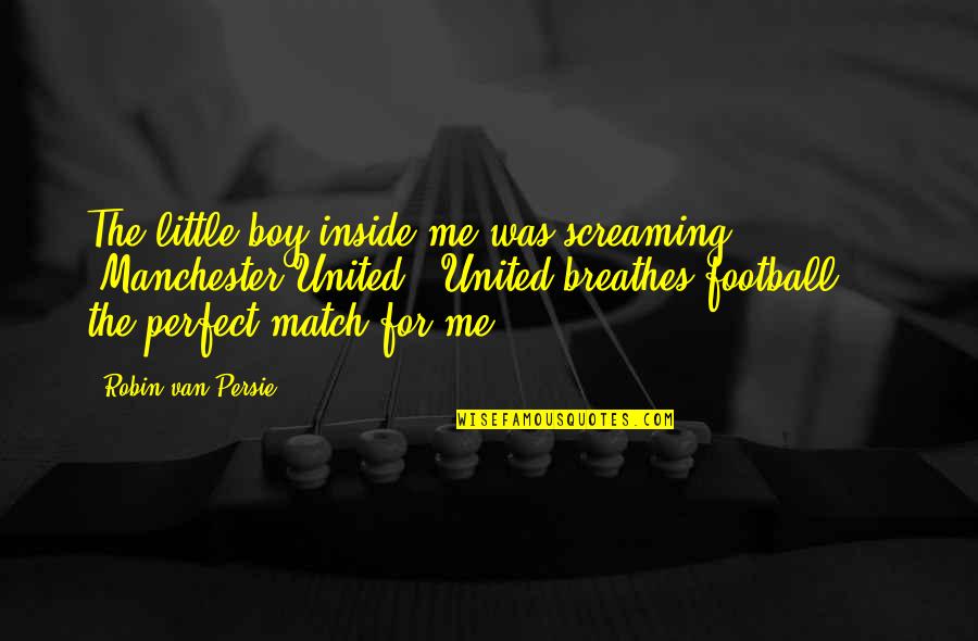 Were A Perfect Match Quotes By Robin Van Persie: The little boy inside me was screaming 'Manchester Were A Perfect Match Quotes By Robin Van Persie: The little boy inside me was screaming 'Manchester