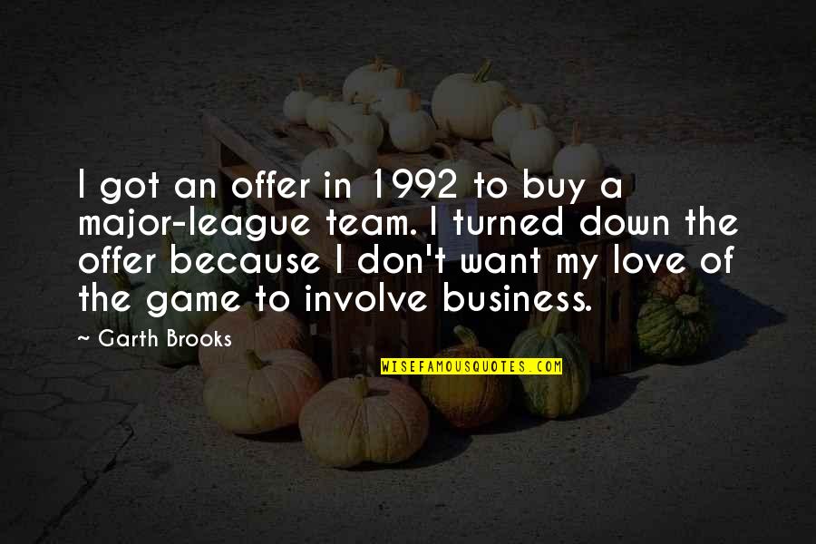 We're A Team Love Quotes By Garth Brooks: I got an offer in 1992 to buy