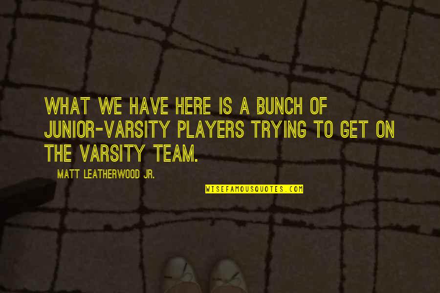 We're A Team Quotes By Matt Leatherwood Jr.: What we have here is a bunch of