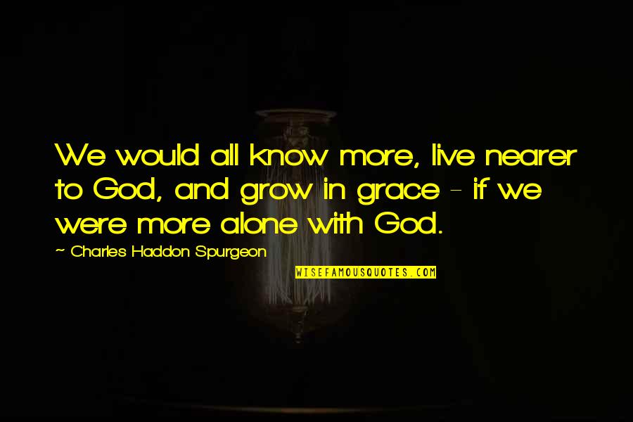Were All Alone Quotes By Charles Haddon Spurgeon: We would all know more, live nearer to Were All Alone Quotes By Charles Haddon Spurgeon: We would all know more, live nearer to