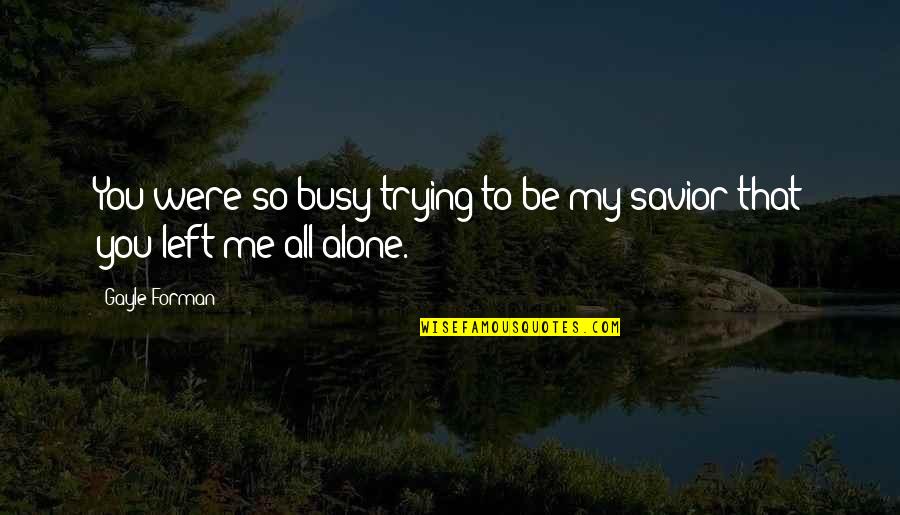 Were All Alone Quotes By Gayle Forman: You were so busy trying to be my