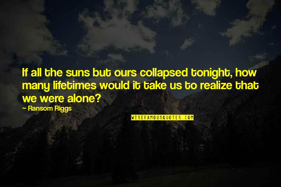 Were All Alone Quotes By Ransom Riggs: If all the suns but ours collapsed tonight, Were All Alone Quotes By Ransom Riggs: If all the suns but ours collapsed tonight,