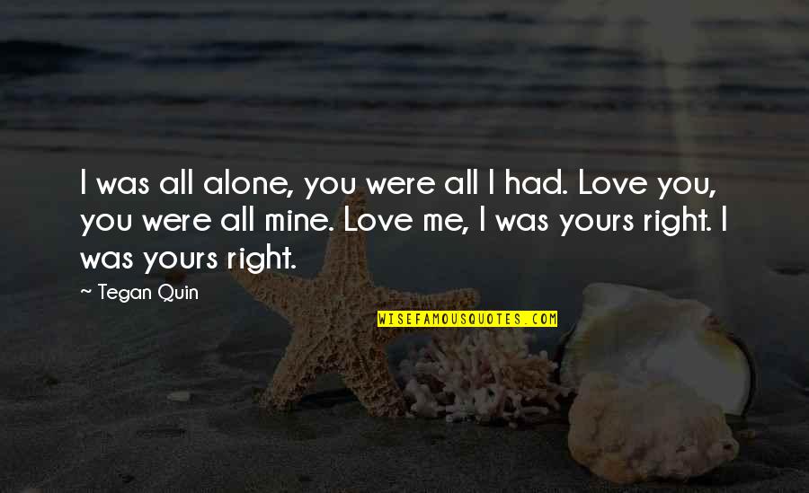 Were All Alone Quotes By Tegan Quin: I was all alone, you were all I Were All Alone Quotes By Tegan Quin: I was all alone, you were all I