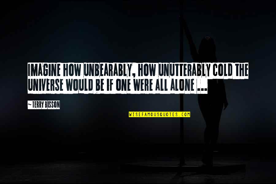 Were All Alone Quotes By Terry Bisson: Imagine how unbearably, how unutterably cold the Universe Were All Alone Quotes By Terry Bisson: Imagine how unbearably, how unutterably cold the Universe