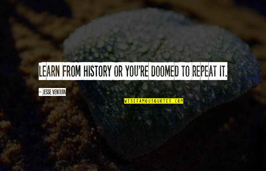 Were All Doomed Quotes By Jesse Ventura: Learn from history or you're doomed to repeat