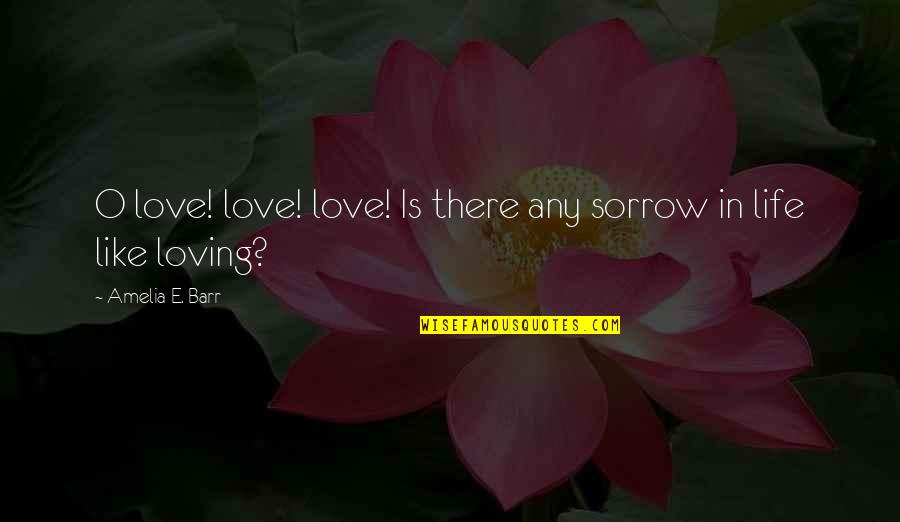 Were All Pretty Bizarre Quotes By Amelia E. Barr: O love! love! love! Is there any sorrow Were All Pretty Bizarre Quotes By Amelia E. Barr: O love! love! love! Is there any sorrow