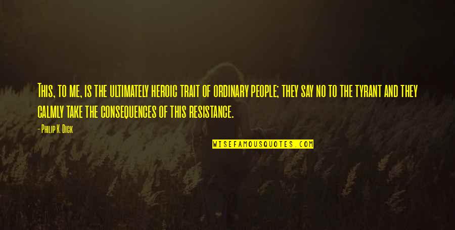 Were All Pretty Bizarre Quotes By Philip K. Dick: This, to me, is the ultimately heroic trait
