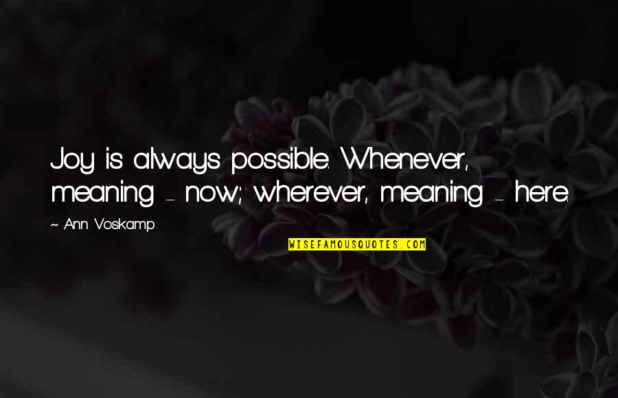 We're Always Here For You Quotes By Ann Voskamp: Joy is always possible. Whenever, meaning - now;