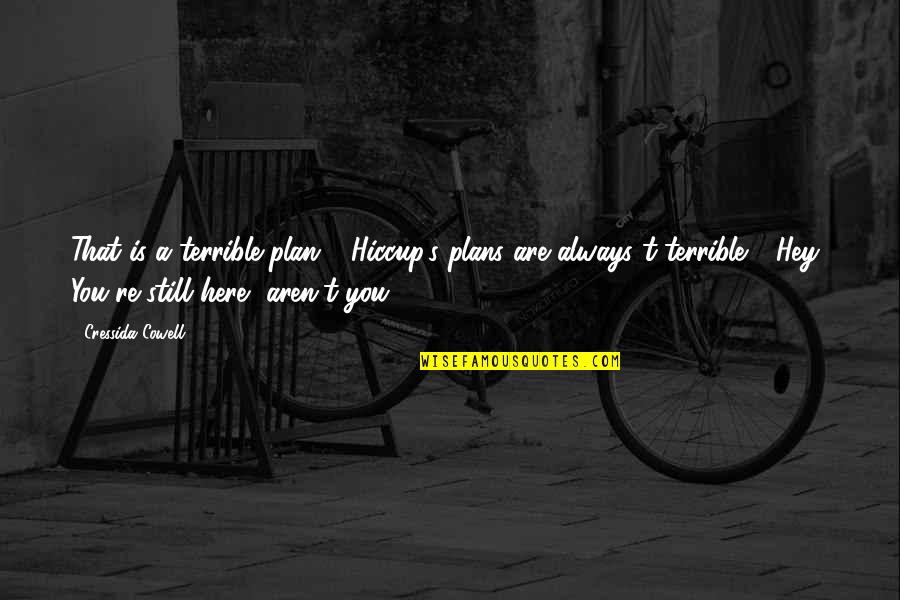 We're Always Here For You Quotes By Cressida Cowell: That is a terrible plan." "Hiccup's plans are We're Always Here For You Quotes By Cressida Cowell: That is a terrible plan." "Hiccup's plans are