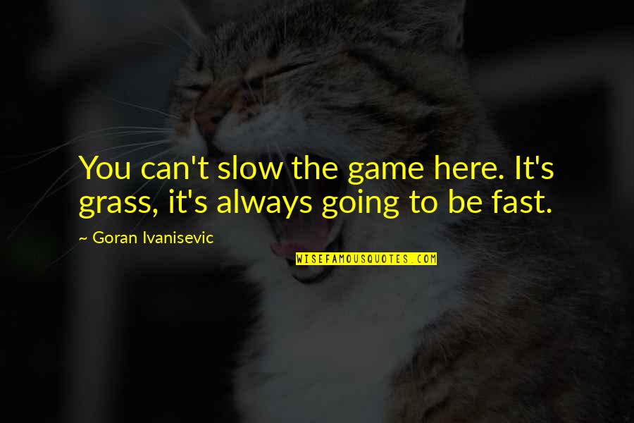 We're Always Here For You Quotes By Goran Ivanisevic: You can't slow the game here. It's grass, We're Always Here For You Quotes By Goran Ivanisevic: You can't slow the game here. It's grass,