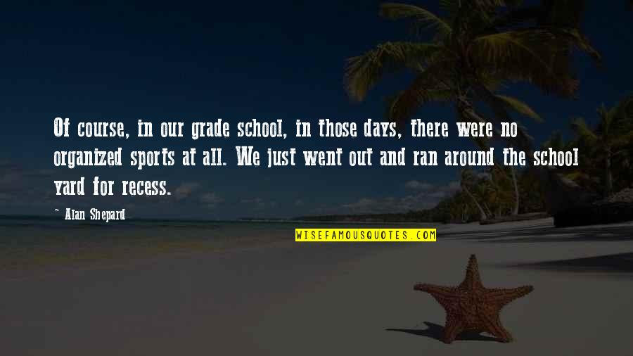 Were At Quotes By Alan Shepard: Of course, in our grade school, in those Were At Quotes By Alan Shepard: Of course, in our grade school, in those