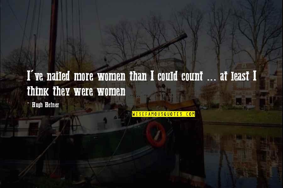Were At Quotes By Hugh Hefner: I've nailed more women than I could count