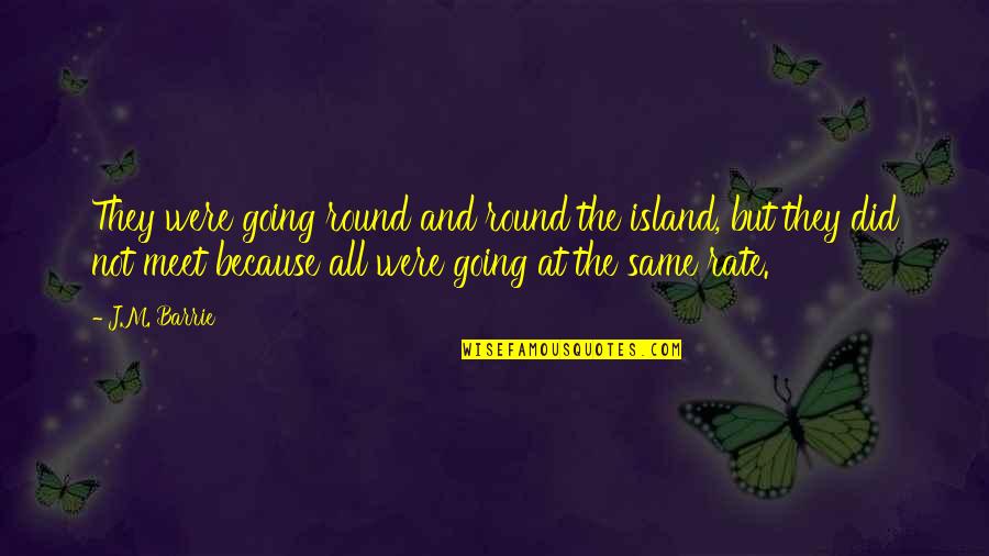 Were At Quotes By J.M. Barrie: They were going round and round the island, Were At Quotes By J.M. Barrie: They were going round and round the island,