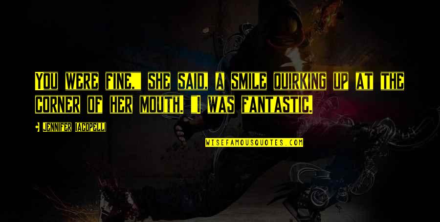 Were At Quotes By Jennifer Iacopelli: You were fine," she said, a smile quirking Were At Quotes By Jennifer Iacopelli: You were fine," she said, a smile quirking